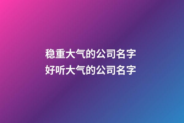 稳重大气的公司名字 好听大气的公司名字-第1张-公司起名-玄机派